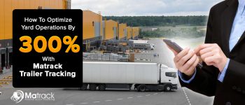 How To Optimize Yard Operations By 300% With Matrack Trailer Tracking
