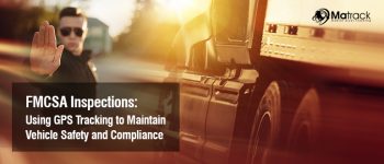 FMCSA Inspections: Using GPS Tracking to Maintain Vehicle Safety and Compliance